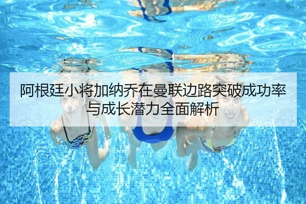 阿根廷小将加纳乔在曼联边路突破成功率与成长潜力全面解析