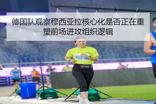 德国队观察穆西亚拉核心化是否正在重塑前场进攻组织逻辑