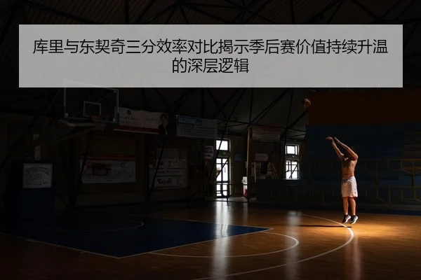库里与东契奇三分效率对比揭示季后赛价值持续升温的深层逻辑